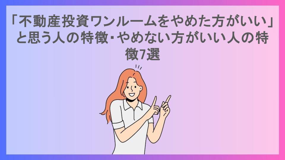 「不動産投資ワンルームをやめた方がいい」と思う人の特徴・やめない方がいい人の特徴7選